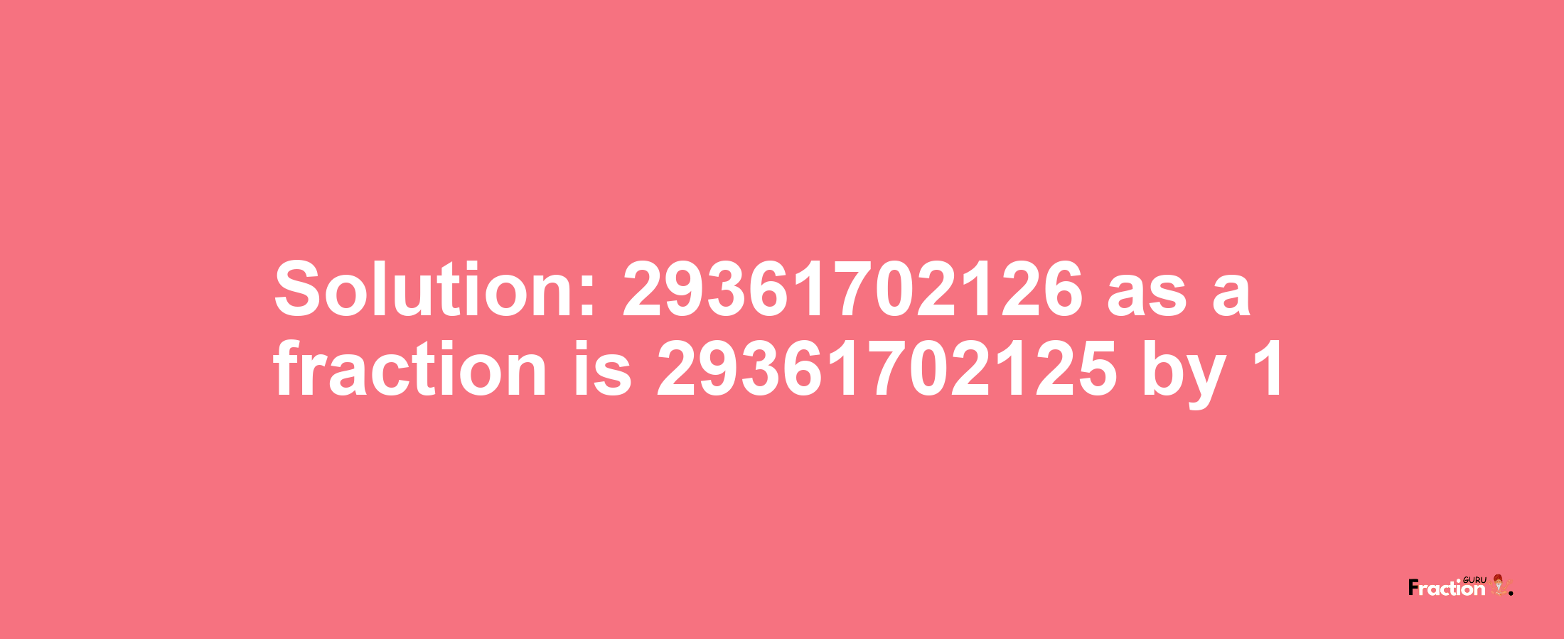 Solution:29361702126 as a fraction is 29361702125/1